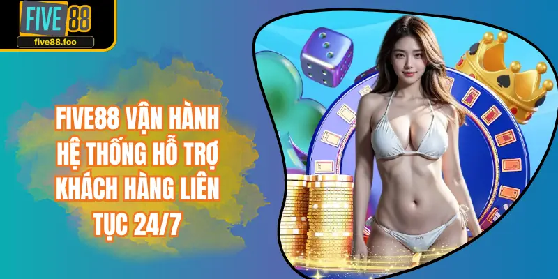 FIVE88 vận hành hệ thống hỗ trợ khách hàng liên tục 24/7
