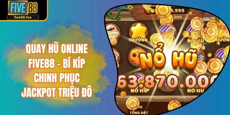 Quay Hũ Online FIVE88 - Bí Kíp Chinh Phục Jackpot Triệu Đô
